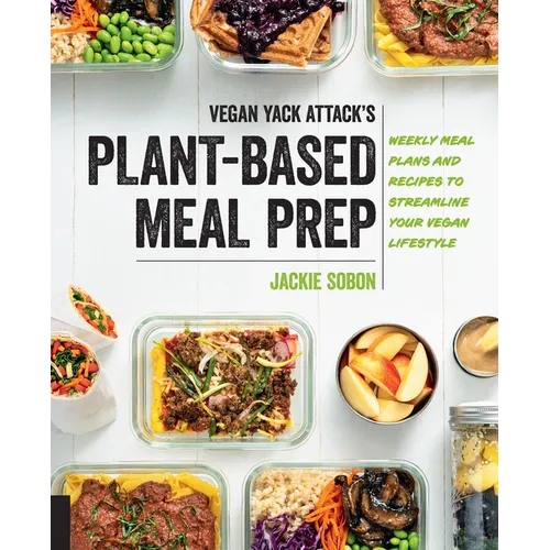 Vegan Yack Attack's Plant-Based Meal Prep: Weekly Meal Plans and Recipes to Streamline Your Vegan Lifestyle