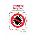 How to Stop Being Toxic: A Guide to Personal Transformation
