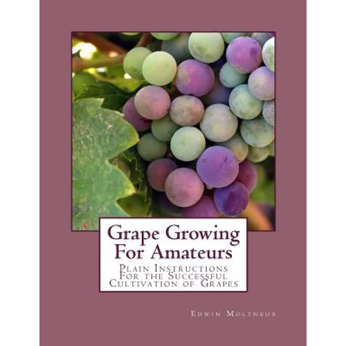 Grape Growing For Amateurs: Plain Instructions For the Successful Cultivation of Grapes