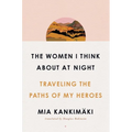The Women I Think about at Night: Traveling the Paths of My Heroes