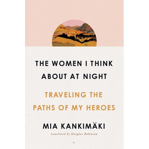 The Women I Think about at Night: Traveling the Paths of My Heroes