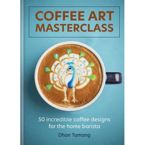 Coffee Art Masterclass: 50 Incredible Coffee Designs for the Home Barista