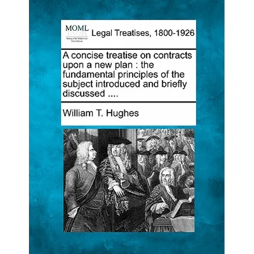 A concise treatise on contracts upon a new plan: the fundamental principles of the subject introduced and briefly discussed ....
