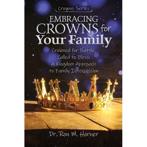 Embracing Crowns for Your Family: Crowned for Battle, Called to Bless: A Kingdom Approach to Family Intercession