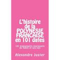 L'histoire de la Polynésie française en 101 dates: 101 événements marquants qui ont fait l'histoire de Tahiti et ses îles