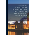History of Assurbanipall, Translated From the Cuneiform Inscriptions by George Smith
