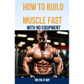 How to Build Muscle Fast With No Equipment: The At-Home Bible For Cutting Gym Costs and Sculpting a Lean Physique Through Calisthenics and Smart Diet