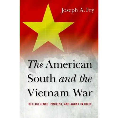 The American South and the Vietnam War: Belligerence, Protest, and Agony in Dixie