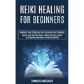 Reiki Healing for Beginners: Awaken Your Chakras and Increase Self-healing (Awaken Your Spiritual Power, Reduce Stress & Anxiety and Improve Awareness