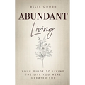 Abundant Living: Your Guide to Living the Life You Were Created For
