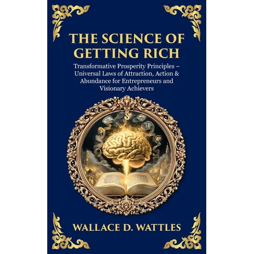 The Science of Getting Rich: Transformative Prosperity Principles - Universal Laws of Attraction, Action & Abundance for Entrepreneurs and Visionary A