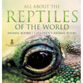 All About the Reptiles of the World - Animal Books Children's Animal Books