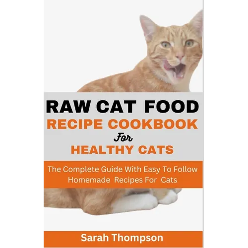 Raw Cat Food Recipe Cookbook: The Complete Guide With Easy To Follow Homemade Recipes For Cats