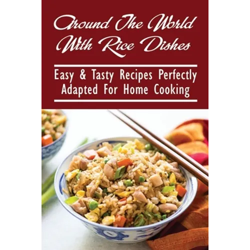Around The World With Rice Dishes: Easy & Tasty Recipes Perfectly Adapted For Home Cooking: Rice Recipes Cookbook