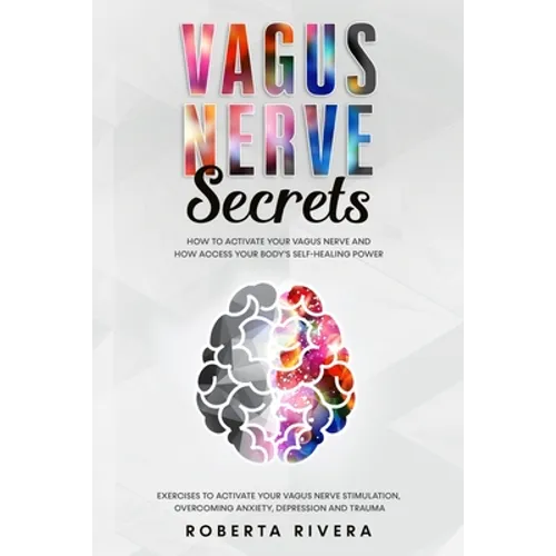 Vagus Nerve Secrets: How to Activate Your Vagus Nerve and How Access Your Body's Self- Healing Power. Exercises to Activate Your Nervous Sy