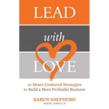 Lead with Love: 10 Heart-Centered Strategies to Build a More Profitable Business