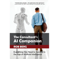 The Consultant's AI Companion: Everything You Need to Succeed in the Age of Artificial Intelligence
