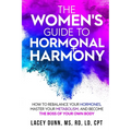 The Women's Guide to Hormonal Harmony: How to Rebalance Your Hormones, Master Your Metabolism, and Become the Boss of Your Own Body.