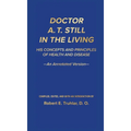 Doctor A. T. Still in the Living - An Annotated Version: His Concepts and Principles of Health and Disease