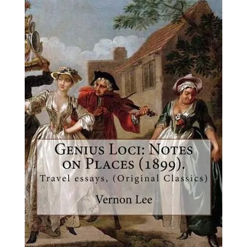 Genius Loci: Notes on Places (1899). By: Vernon Lee: Travel essays, (Original Classics)