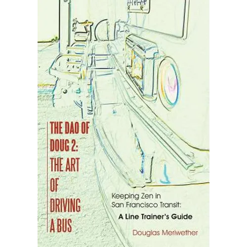 The Dao of Doug 2: The Art of Driving A Bus: Keeping Zen in San Francisco Transit: A Line Trainer's Guide