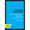 Disciplining Reproduction: Modernity, American Life Sciences, and the Problems of Sex