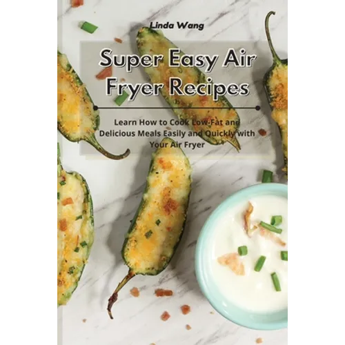 Super Easy Air Fryer Recipes: Learn How to Cook Low-Fat and Delicious Meals Easily and Quickly with Your Air Fryer