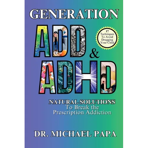 Generation ADD & ADHD: Natural Solutions to Break the Prescription Addiction