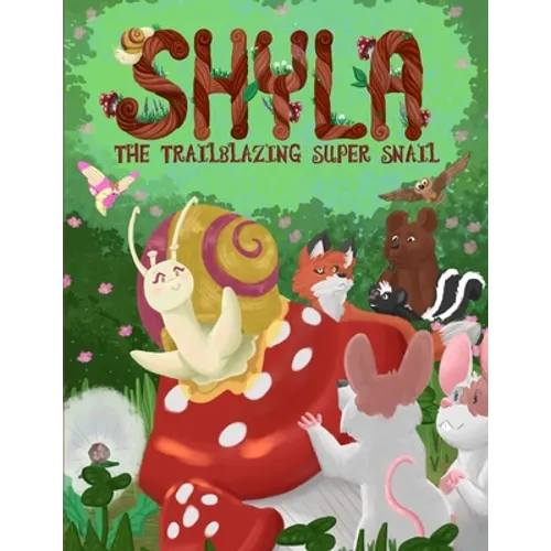Shyla the Trailblazing Super Snail: An Adventure Where Friendships Aren't Perfect, but Forgiveness and Kindness Keep Them Strong