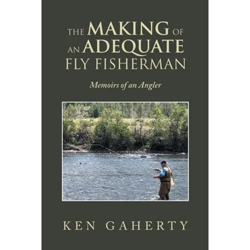 The Making of an Adequate Fly Fisherman: Memoirs of an Angler