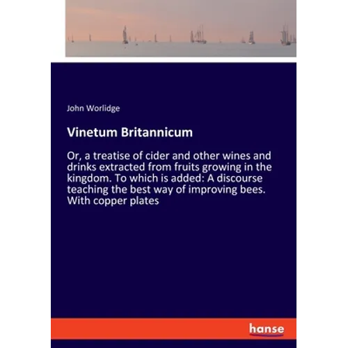 Vinetum Britannicum: Or, a treatise of cider and other wines and drinks extracted from fruits growing in the kingdom. To which is added: A discourse t