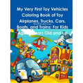 My Very First Toy Vehicles Coloring Book of Toy Airplanes, Trucks, Cars, Boats, and Trains: For Kids Ages 3 Years Old and up