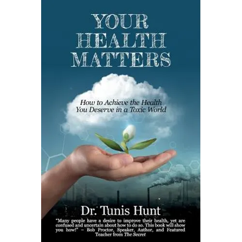 Your Health Matters: How to Achieve the Health You Deserve in a Toxic World