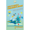 How To Write a Children's Book: Your Step By Step Guide To Writing a Children's Book