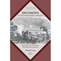 Decisions of the Red River Campaign: The Fifteen Critical Decisions That Defined the Operation
