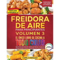 Freidora De Aire Para Principiantes Volumen 3: El Único Libro De Cocina A Todo Color Que Te Permite Disfrutar De Recetas Sanas Y Crujientes