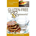 Gluten-Free for Beginners: How to Be Gluten-Free and Healthy