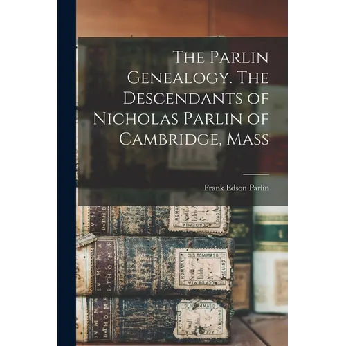 The Parlin Genealogy. The Descendants of Nicholas Parlin of Cambridge, Mass