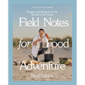 Field Notes for Food Adventure: Recipes and Stories from the Woods to the Ocean