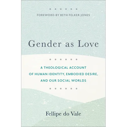 Gender as Love: A Theological Account of Human Identity, Embodied Desire, and Our Social Worlds