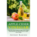Apple Cider Vinegar: Enjoy the Whole Benefits of Apple Cider Vinegar (Health Benefits and Healing Powers of Apple Cider Vinegar)
