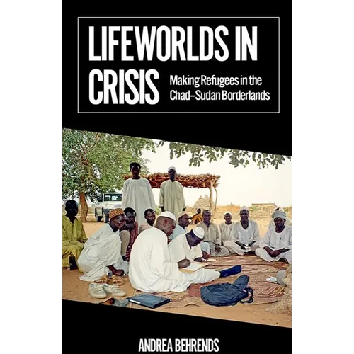 Lifeworlds in Crisis: Making Refugees in the Chad-Sudan Borderlands