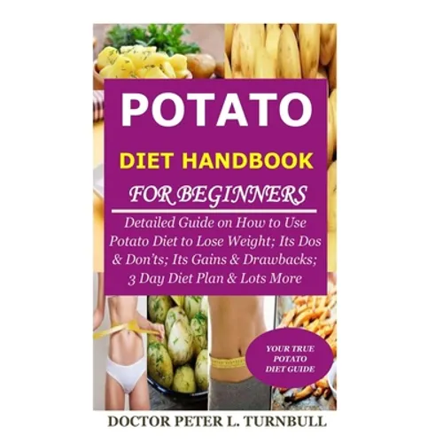 Potato Diet Handbook for Beginners: Detailed Guide on How to Use Potato Diet to Lose Weight; Its Dos & Don'ts; Its Gains & Drawbacks; 3 Day Diet Plan