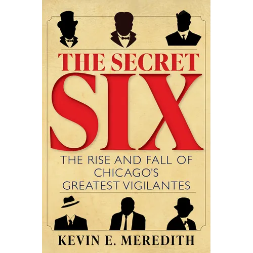 The Secret Six: The Rise and Fall of Chicago's Greatest Vigilantes