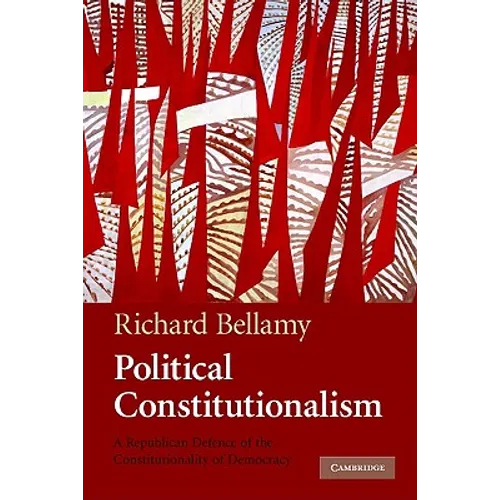 Political Constitutionalism: A Republican Defence of the Constitutionality of Democracy