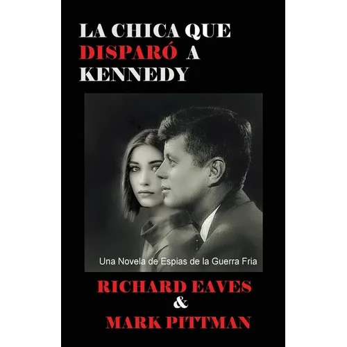 La Chica Que Disparo a Kennedy: Una Novela de Espias de la Guerra Fria