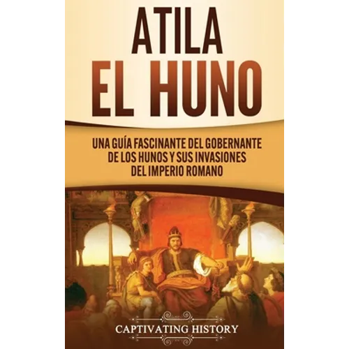 Atila el Huno: Una guía fascinante del gobernante de los hunos y sus invasiones del Imperio romano