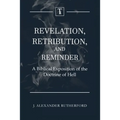 Revelation, Retribution, and Reminder: A Biblical Exposition of the Doctrine of Hell