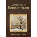 All Roads Lead to Hastings-on-Hudson: A History of the Lower Hudson River Valley and New York City