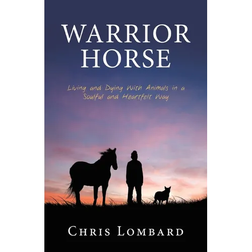 Warrior Horse: Living and Dying With Animals in a Soulful and Heartfelt Way